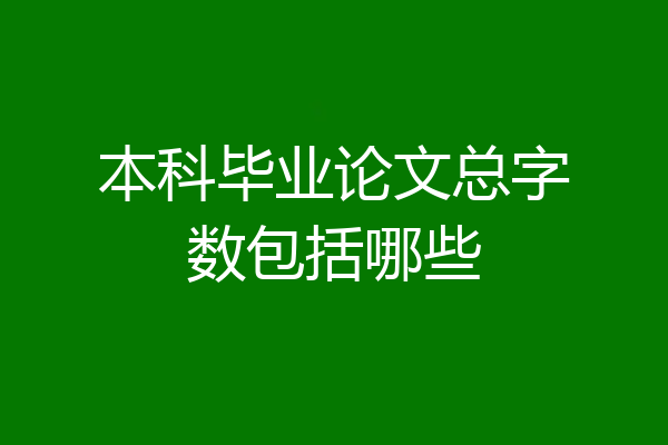 本科毕业论文总字数包括哪些
