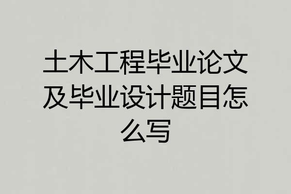 土木工程毕业论文及毕业设计题目怎么写