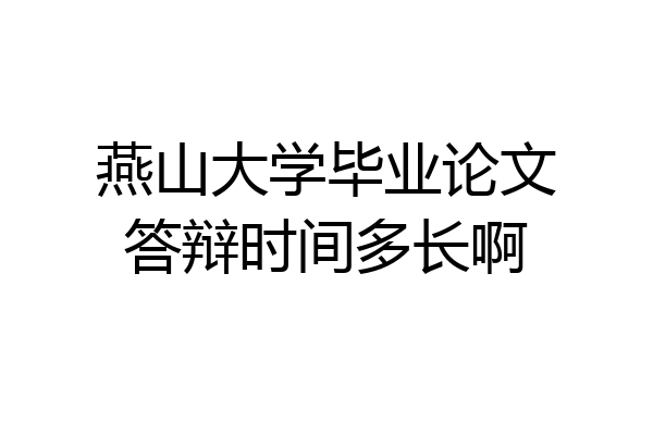 燕山大学毕业论文答辩时间多长啊