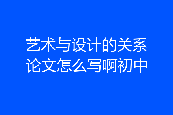艺术与设计的关系论文怎么写啊初中
