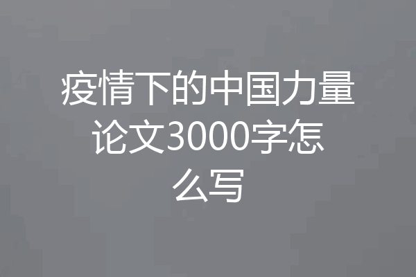 疫情下的中国力量论文3000字怎么写