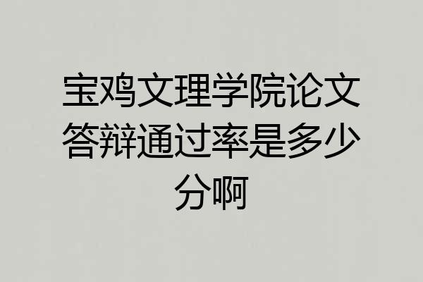 宝鸡文理学院论文答辩通过率是多少分啊