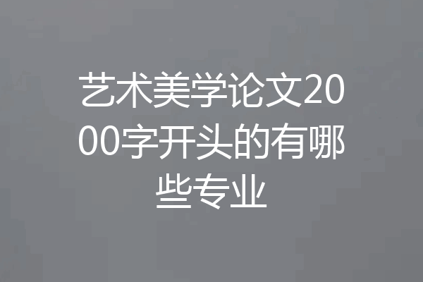 艺术美学论文2000字开头的有哪些专业