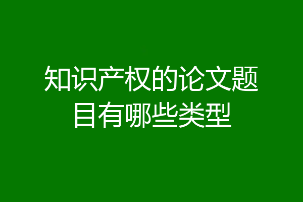 知识产权的论文题目有哪些类型