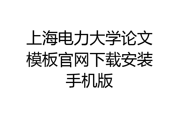 上海电力大学论文模板官网下载安装手机版