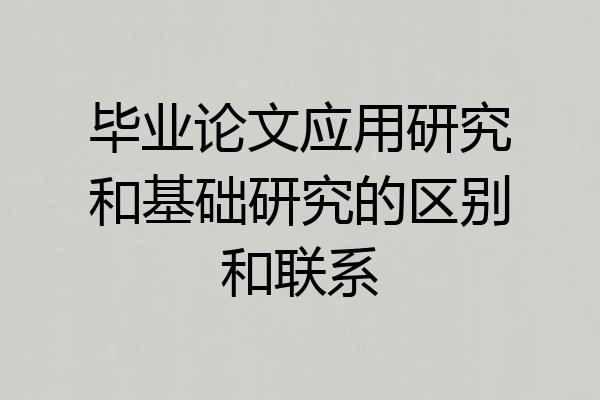 毕业论文应用研究和基础研究的区别和联系