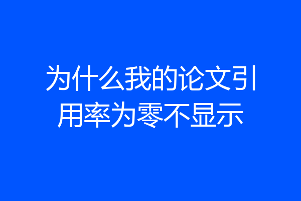 为什么我的论文引用率为零不显示
