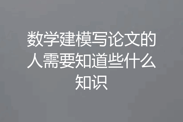 数学建模写论文的人需要知道些什么知识