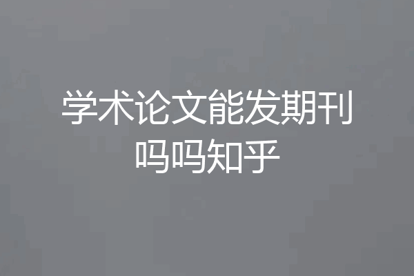 学术论文能发期刊吗吗知乎