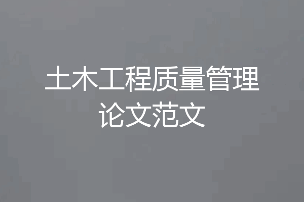 土木工程质量管理论文范文
