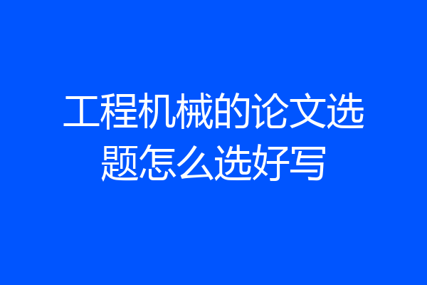 工程机械的论文选题怎么选好写