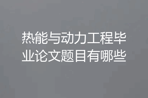 热能与动力工程毕业论文题目有哪些