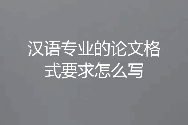 汉语专业的论文格式要求怎么写