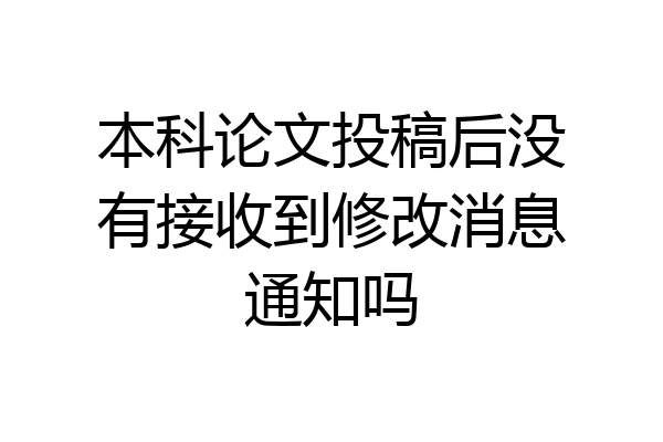 本科论文投稿后没有接收到修改消息通知吗