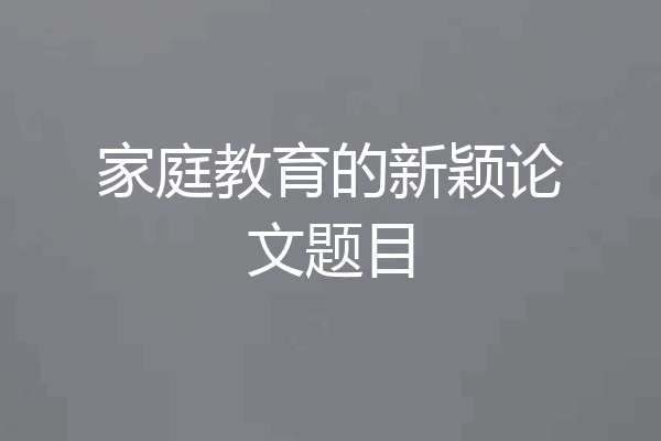 家庭教育的新颖论文题目
