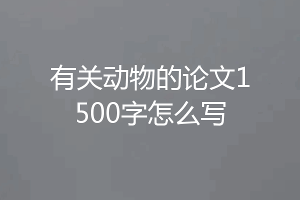有关动物的论文1500字怎么写