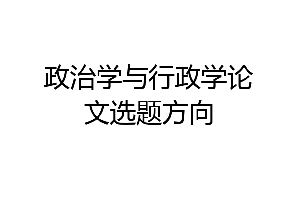 政治学与行政学论文选题方向