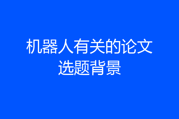 机器人有关的论文选题背景