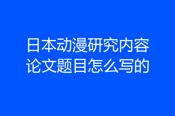 日本动漫研究内容论文题目怎么写的