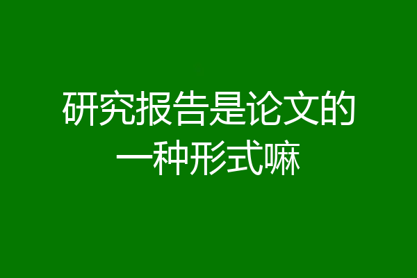 研究报告是论文的一种形式嘛