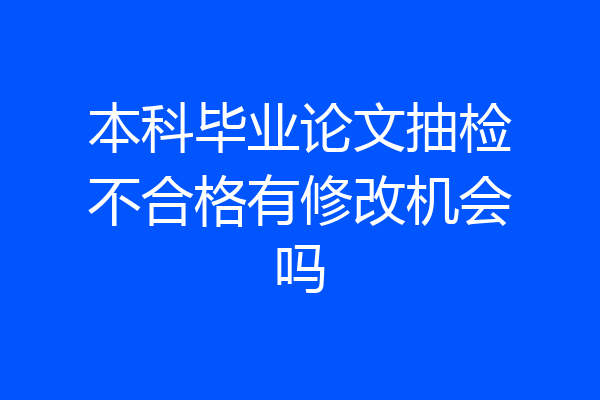 本科毕业论文抽检不合格有修改机会吗