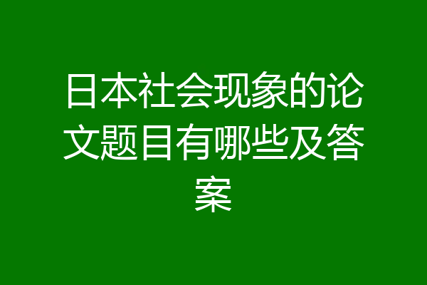 日本社会现象的论文题目有哪些及答案