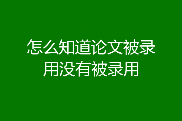 怎么知道论文被录用没有被录用