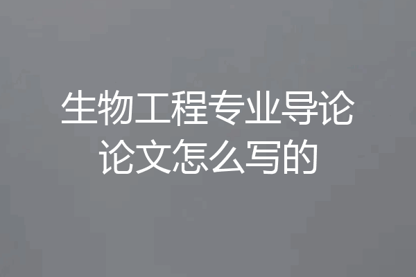 生物工程专业导论论文怎么写的