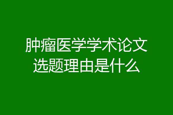 肿瘤医学学术论文选题理由是什么