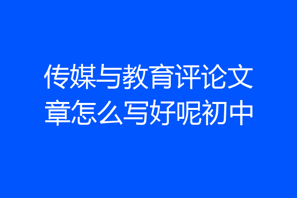 传媒与教育评论文章怎么写好呢初中