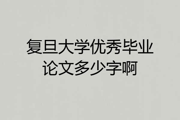 复旦大学优秀毕业论文多少字啊