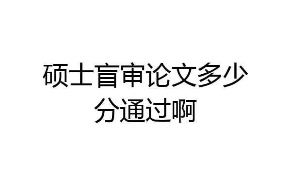 硕士盲审论文多少分通过啊