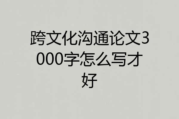 跨文化沟通论文3000字怎么写才好