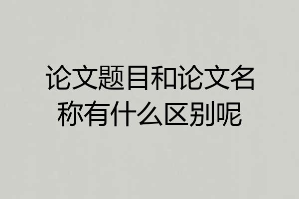论文题目和论文名称有什么区别呢