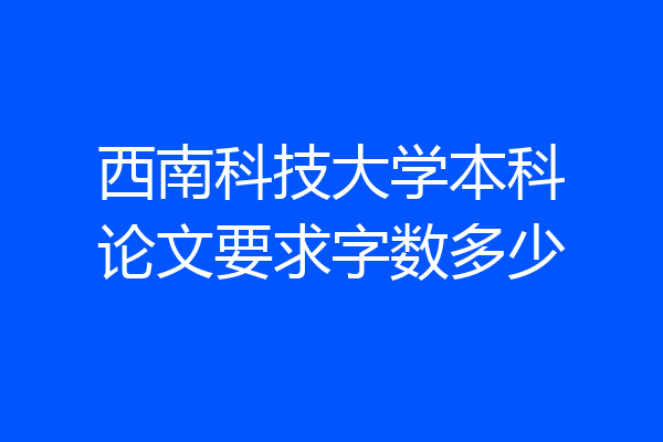 西南科技大学本科论文要求字数多少