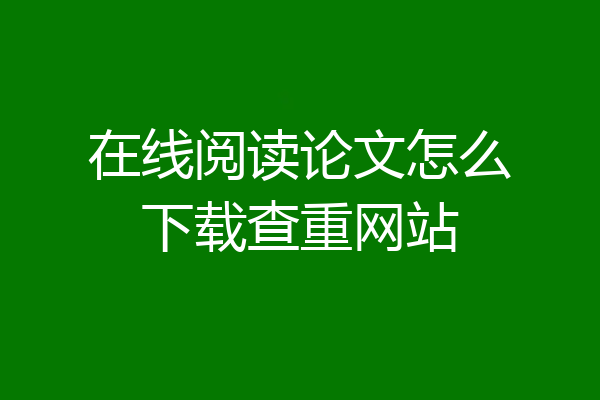 在线阅读论文怎么下载查重网站