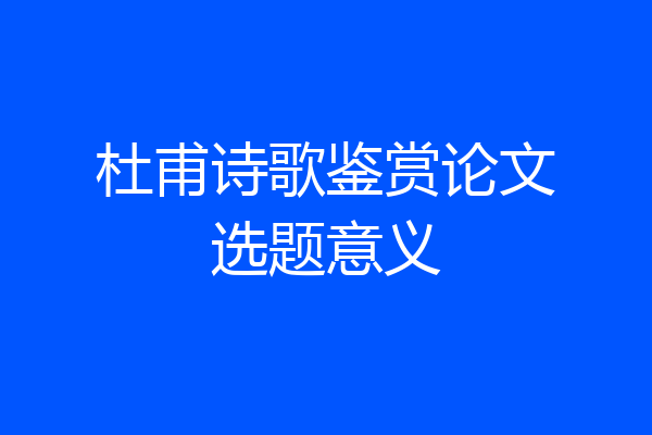 杜甫诗歌鉴赏论文选题意义