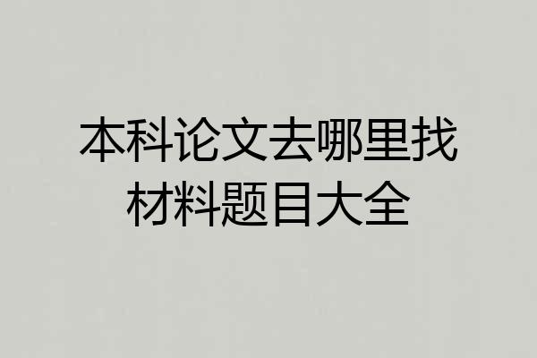 本科论文去哪里找材料题目大全