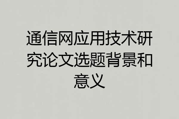 通信网应用技术研究论文选题背景和意义