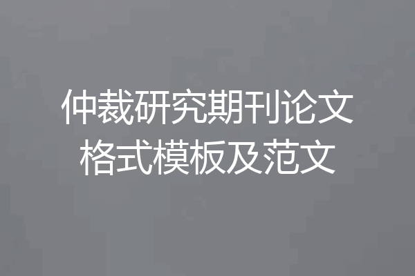 仲裁研究期刊论文格式模板及范文