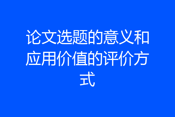 论文选题的意义和应用价值的评价方式