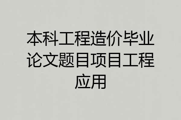 本科工程造价毕业论文题目项目工程应用
