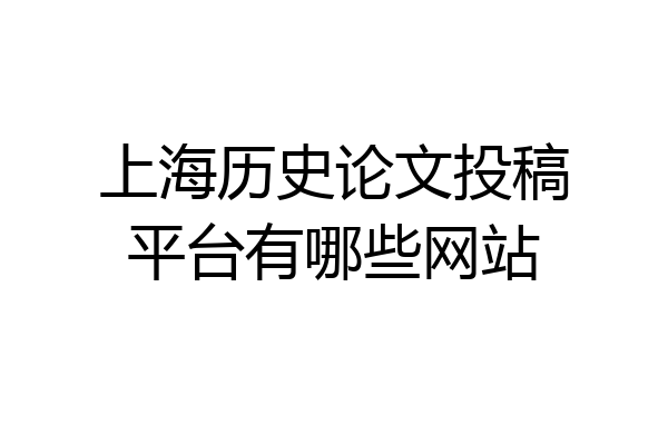 上海历史论文投稿平台有哪些网站