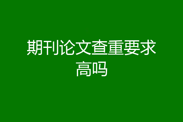 期刊论文查重要求高吗
