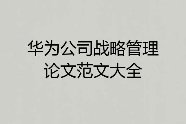 华为公司战略管理论文范文大全