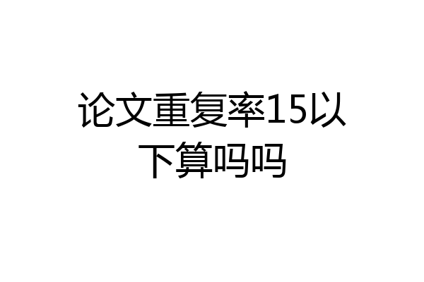 论文重复率15以下算吗吗
