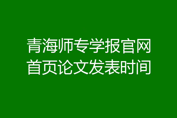 青海师专学报官网首页论文发表时间