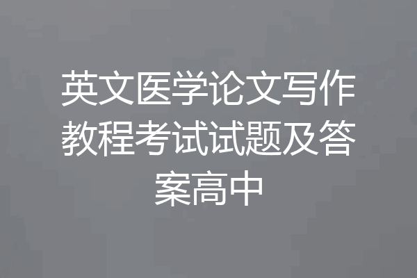 英文医学论文写作教程考试试题及答案高中