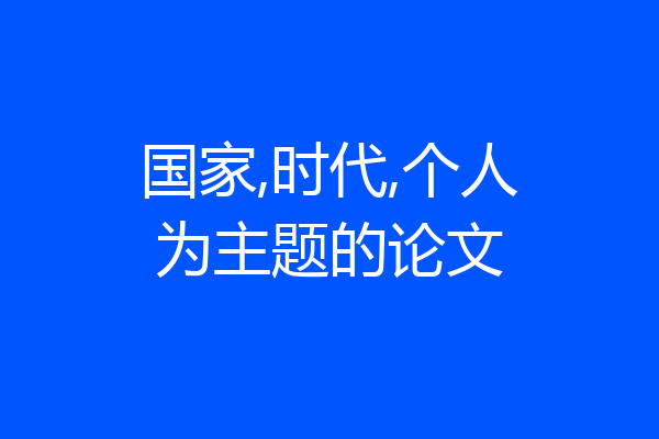 国家,时代,个人为主题的论文