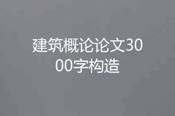 建筑概论论文3000字构造